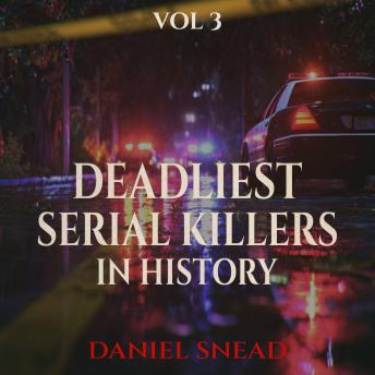 Deadliest Serial Killers in History, Vol 3: Chilling True Crime Cases of Cold-Blooded Murder, Dark Secrets, and Deadly Obsessions