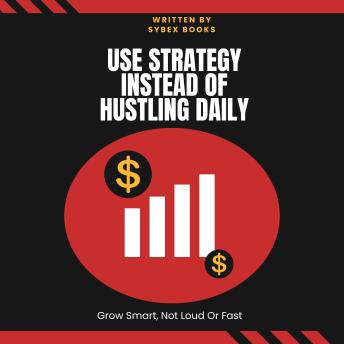 Use Strategy Instead Of Hustling Daily: Grow Smart, Not Loud Or Fast