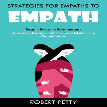 Empath: Strategies for Empaths to Regain Power in Relationships (Harnessing Energy, Protection, and Intuition in a Chaotic World)