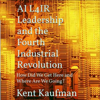 AI L4IR: Leadership and the Fourth Industrial Revolution: How Did We Get Here and Where Are We Going?