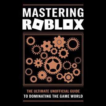 Mastering Roblox: The Ultimate Unofficial Guide to Dominating the Game World