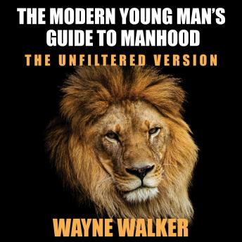 The Modern Young Man’s Guide to Manhood: The Unfiltered Version
