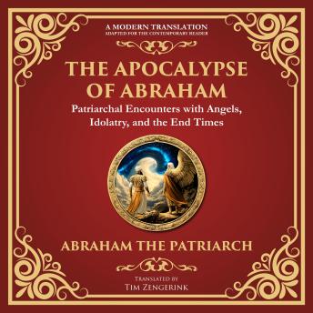 The Apocalypse of Abraham: Visions of Faith, Judgment, and Divine Mysteries - A Modern Translation - Adapted for the Contemporary Reader