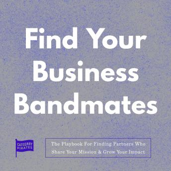 Find Your Business Bandmates: The Playbook For Finding Partners Who Share Your Mission & Grow Your Impact