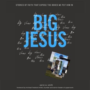 BIG JESUS: STORIES OF FAITH THAT EXPOSE THE BOXES WE PUT HIM IN