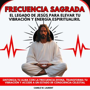[Spanish] - Frecuencia Sagrada: El Legado de Jesús para Elevar tu Vibración y Energía Espiritual. Sintoniza tu Alma con la Frecuencia Divina. Transforma tu Vibración y Accede a un Estado de Consciencia Celestial