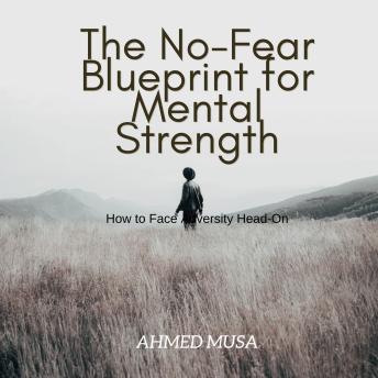 The No-Fear Blueprint for Mental Strength: How to Face Adversity Head-On