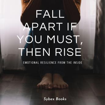 Fall Apart If You Must, Then Rise: Emotional Resilience From The Inside