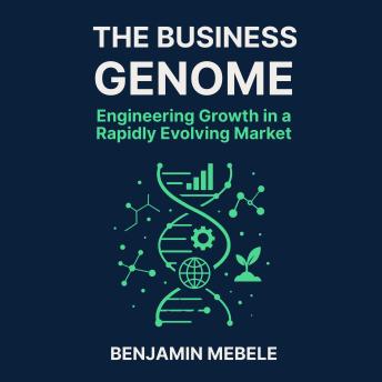 The Business Genome: Engineering Growth in a Rapidly Evolving Market: The Business Genome: Engineering Growth in a Rapidly Evolving Market By Benjamin Mebele