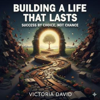 Building a Life That Lasts: Success by Choice, Not Chance
