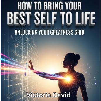 How to Bring Your Best Self to Life: Unlocking Your Greatness Grid