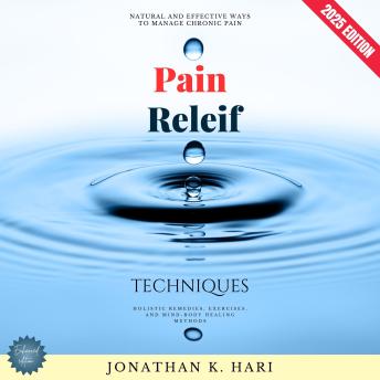 Pain Relief Techniques:: Natural and Effective Ways to Manage Chronic Pain (Holistic Remedies, Exercises, and Mind-Body Healing Methods)