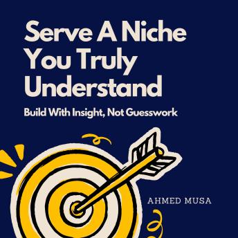 Serve A Niche You Truly Understand: Build With Insight, Not Guesswork