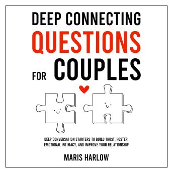 Deep Connecting Questions for Couples: Deep Conversation Starters to Build Trust, Foster Emotional Intimacy, and Improve Your Relationship