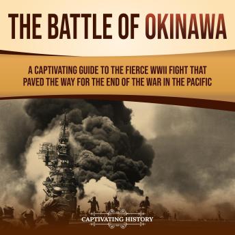 The Battle of Okinawa: A Captivating Guide to the Fierce WWII Fight That Paved the Way for the End of the War in the Pacific