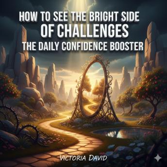 How to See the Bright Side of Challenges: The Daily Confidence Booster