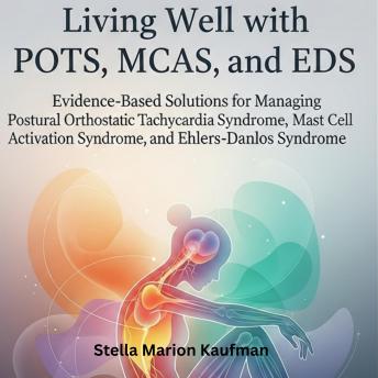 Living Well with POTS, MCAS, and EDS: Evidence-Based Solutions for Managing Postural Orthostatic Tachycardia Syndrome, Mast Cell Activation Syndrome, and Ehlers-Danlos Syndrome