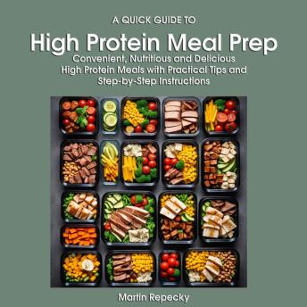 A Quick Guide to High-Protein Meal Prep: Convenient, Nutritious, and Delicious High Protein Meals with Practical Tips and Step-by-Step Instructions
