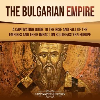 The Bulgarian Empire: A Captivating Guide to the Rise and Fall of the Empires and Their Impact on Southeastern Europe