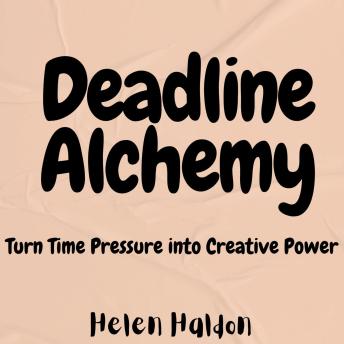 Deadline Alchemy: Turn Time Pressure into Creative Power