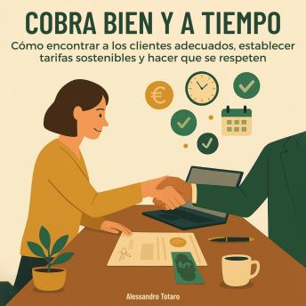 [Spanish] - Cobra Bien y a Tiempo: Cómo encontrar a los clientes adecuados, establecer tarifas sostenibles y hacer que se respeten