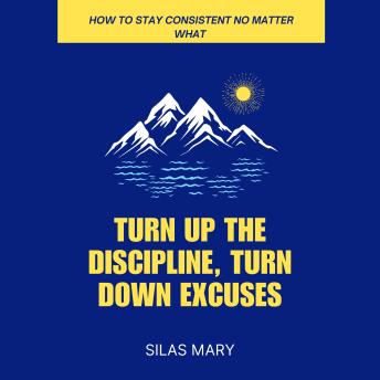 Turn Up the Discipline, Turn Down Excuses: How to Stay Consistent No Matter What