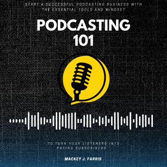 Podcasting 101::: “Start a Successful Podcasting Business With the Essential Tools and Mindset to Turn Your Listeners Into Paying Subscribers.”