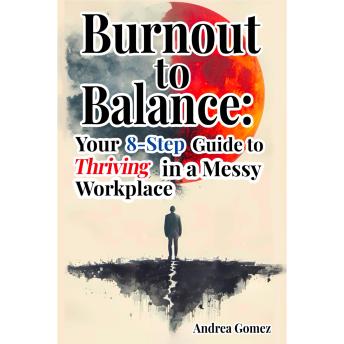 Burnout to Balance: Your 8-Step Guide to Thriving in a Messy Workplace