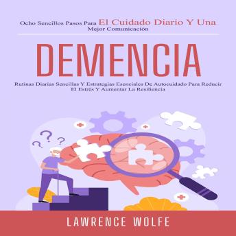 [Spanish] - Demencia: Rutinas Diarias Sencillas Y Estrategias Esenciales De Autocuidado Para Reducir El Estrés Y Aumentar La Resiliencia (Ocho Sencillos Pasos Para El Cuidado Diario Y Una Mejor Comunicación)