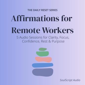 Affirmations for Remote Workers: 5 Audio Sessions for Clarity, Focus, Confidence, Rest & Purpose
