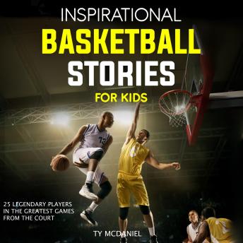 Inspirational Basketball Stories for Kids: 25 Legendary Players in the Greatest Games from the Court