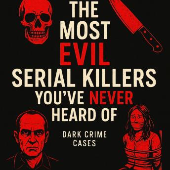 The Most Evil Serial Killers You've Never Heard Of