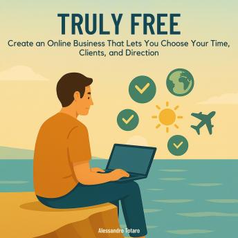 Truly Free: Create an Online Business That Lets You Choose Your Time, Clients, and Direction