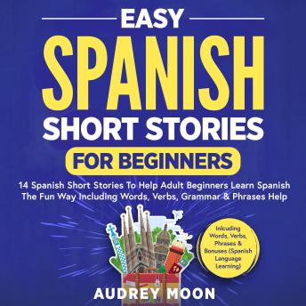 Easy Spanish Short Stories for Beginners: 14 Spanish Short Stories To Help Adult Beginners Learn Spanish The Fun Way Including Words, Verbs, Grammar & Phrases Help