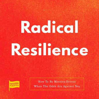 Radical Resilience: How To Be Mission-Driven When The Odds Are Against You