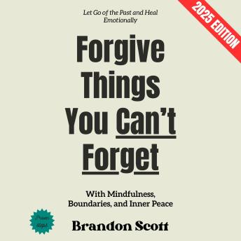 Forgive Things You Can’t Forget:: Let Go of the Past and Heal Emotionally with Mindfulness, Boundaries, and Inner Peace