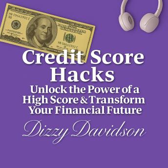 Credit Score Hacks: Unlock the Power of a High Score & Transform Your Financial Future: Rebuild Your Credit, Rewrite Your Future