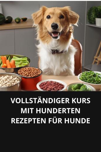 [German] - VOLLSTÄNDIGER KURS MIT HUNDERTEN REZEPTEN FÜR HUNDE