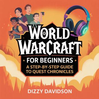 World of Warcraft for Beginners: A Step-By-Step Guide to Quest Chronicles: From Level 1 to Legend—Your Journey Through Azeroth Begins Here - Dizzy Davidson