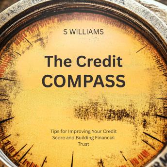 The Credit Compass: Tips for Improving Your Credit Score and Building Financial Trust
