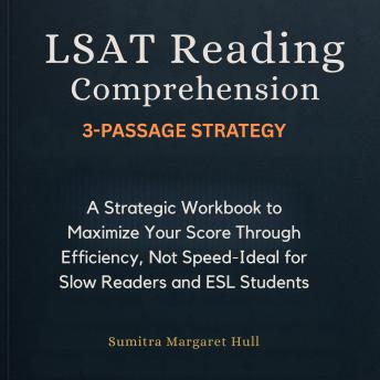 LSAT Reading Comprehension 3-Passage Strategy: A Strategic Workbook to Maximize Your Score Through Efficiency, Not Speed—Ideal for Slow Readers and ESL Students