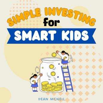 Simple Investing For Smart Kids:: Fun Habits and Techniques to “Earning, Spending, Saving, Donating, Investing, and Growing” Money For Your Kids Ages 8-16 [Easy Money Lessons for Your Children to Gain Confidence and Independence.]