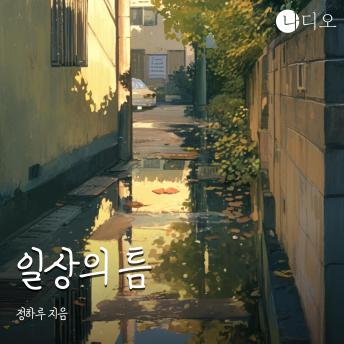 [Korean] - 일상의 틈: 잠시 멈춰 바라보면 보이는 삶의 빛나는 조각들
