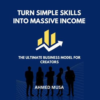 Turn Simple Skills Into Massive Income: The Ultimate Business Model for Creators