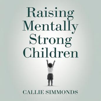 Raising Mentally Strong Children: Evidence-Based Strategies to Build Resilience, Confidence, and Calm Without Overwhelm