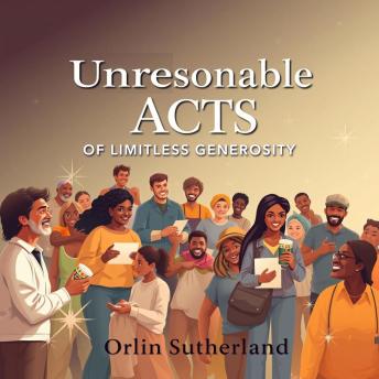 Unreasonable Acts of Limitless Generosity: 'Ignite your journey with our audiobook on Unreasonable Acts of Limitless Generosity for transformative insights and success!'