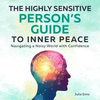 The Highly Sensitive Person’s Guide to Inner Peace: Navigating a Noisy World with Confidence