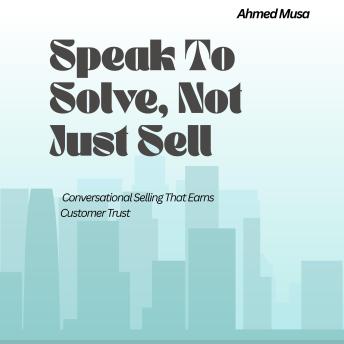 Speak To Solve, Not Just Sell: Conversational Selling That Earns Customer Trust