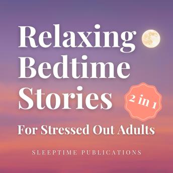 Relaxing Bedtime Stories for Stressed Out Adults 2 in 1: Gentle and Dreamy Tales to Calm Your Mind, Ease Anxiety, and Help You Sleep Deeply