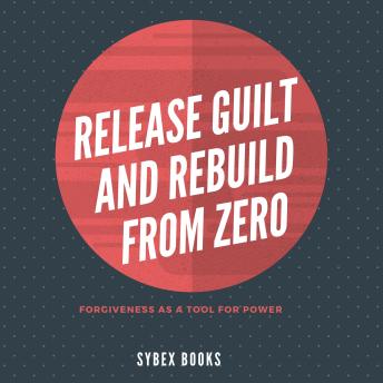Release Guilt And Rebuild From Zero: Forgiveness As A Tool For Power